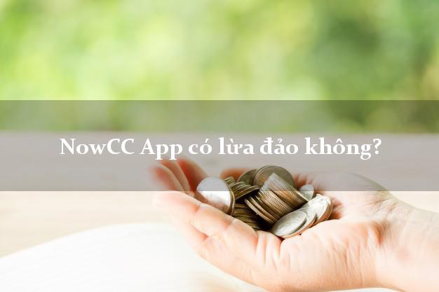 NowCC App có lừa đảo không?